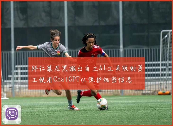 拜仁慕尼黑推出自主AI工具限制员工使用ChatGPT以保护机密信息