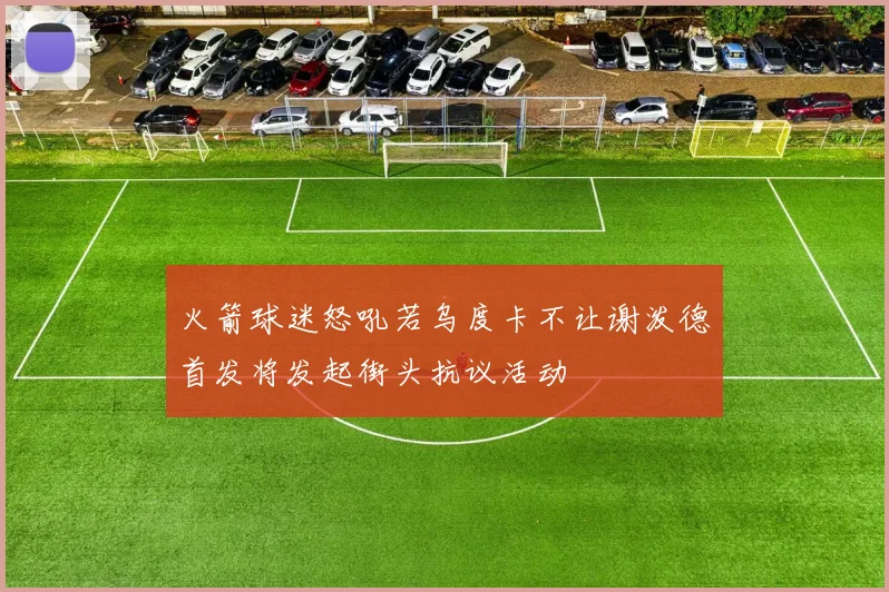 火箭球迷怒吼若乌度卡不让谢泼德首发将发起街头抗议活动