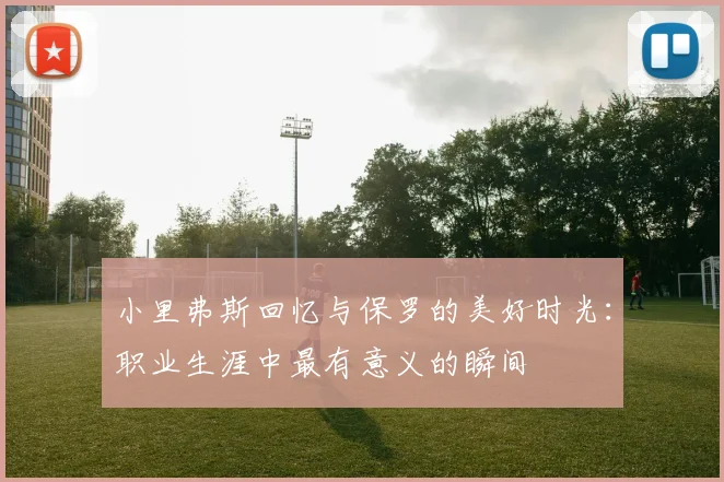 小里弗斯回忆与保罗的美好时光：职业生涯中最有意义的瞬间