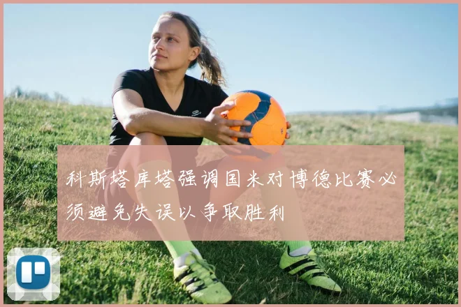 科斯塔库塔强调国米对博德比赛必须避免失误以争取胜利