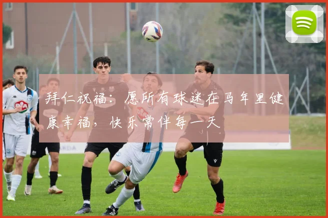 拜仁祝福：愿所有球迷在马年里健康幸福，快乐常伴每一天
