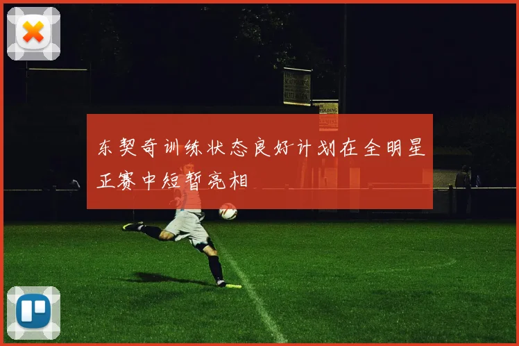东契奇训练状态良好计划在全明星正赛中短暂亮相