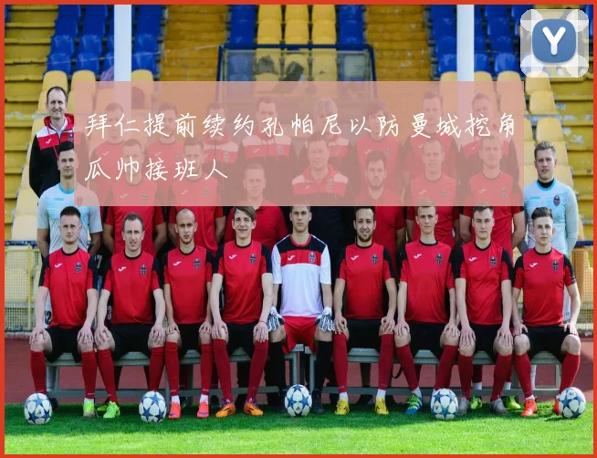 拜仁提前续约孔帕尼以防曼城挖角瓜帅接班人