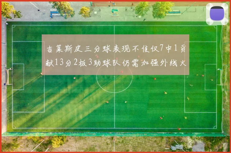 吉莱斯皮三分球表现不佳仅7中1贡献13分2板3助球队仍需加强外线火力