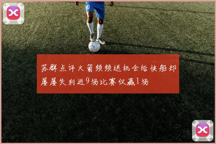 苏群点评火箭频频送机会给快船却屡屡失利近9场比赛仅赢1场