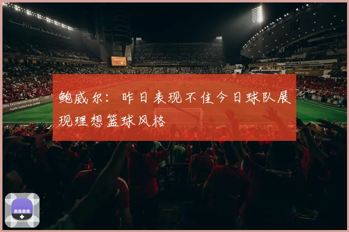 鲍威尔：昨日表现不佳今日球队展现理想篮球风格