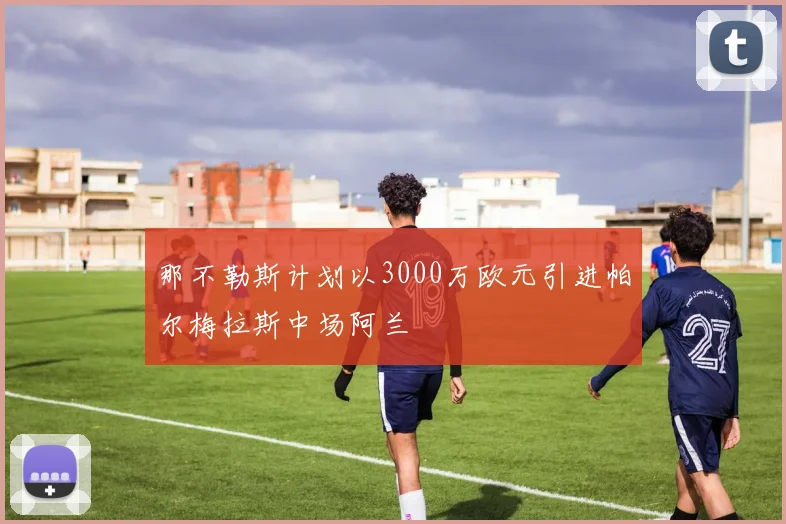 那不勒斯计划以3000万欧元引进帕尔梅拉斯中场阿兰
