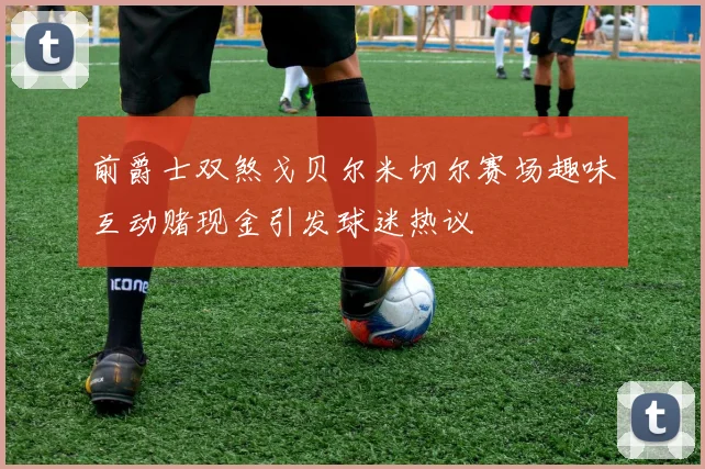 前爵士双煞戈贝尔米切尔赛场趣味互动赌现金引发球迷热议