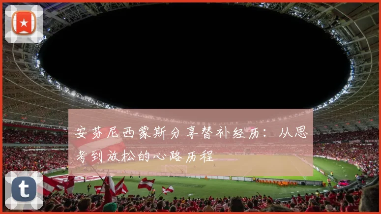 安芬尼西蒙斯分享替补经历：从思考到放松的心路历程