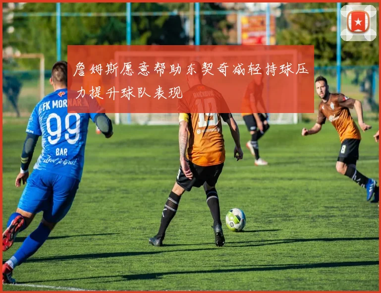 詹姆斯愿意帮助东契奇减轻持球压力提升球队表现
