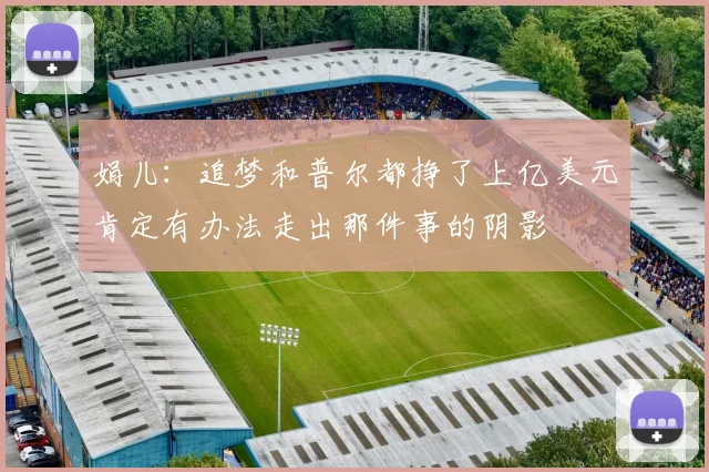娟儿：追梦和普尔都挣了上亿美元肯定有办法走出那件事的阴影