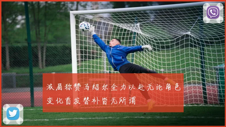 浓眉称赞马绍尔全力以赴无论角色变化首发替补皆无所谓
