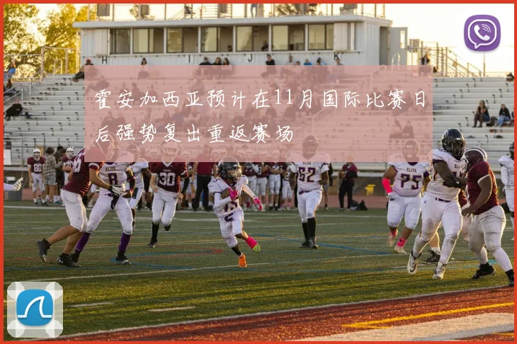 霍安加西亚预计在11月国际比赛日后强势复出重返赛场