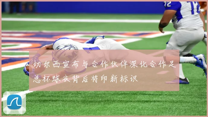 切尔西宣布与合作伙伴深化合作足总杯球衣背后将印新标识